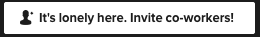 Dialog box: It's lonely here. Invite co-workers"
