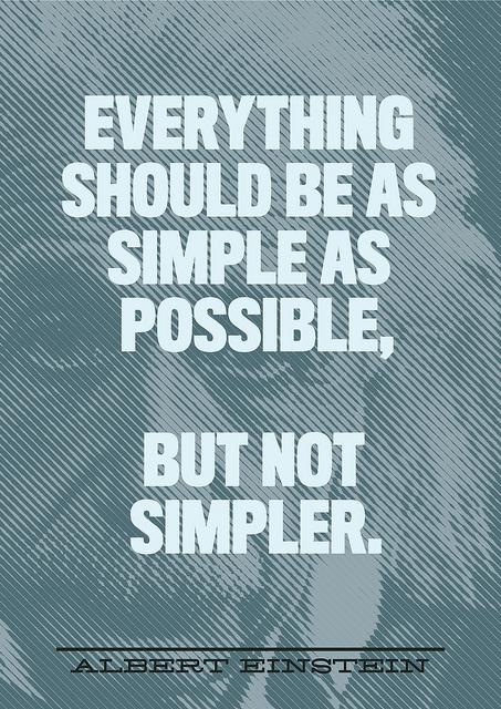 Quote: 'Everything should be as simple as possible. But not simpler' - Albert Einstein