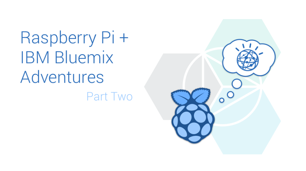Raspberry Pi and IBM Bluemix Adventures Part Two